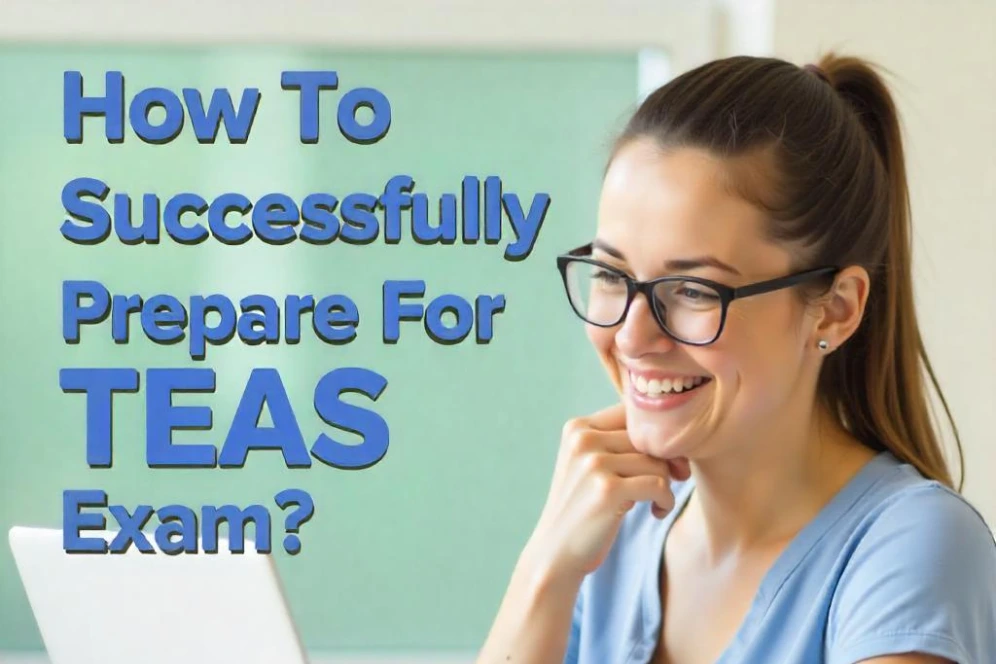 How To Successfully Prepare For The TEAS Exam